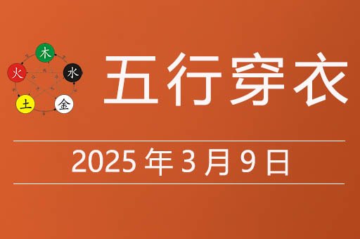 2025年3月9日五行穿衣指南，今天穿什么颜色的衣服大吉大利