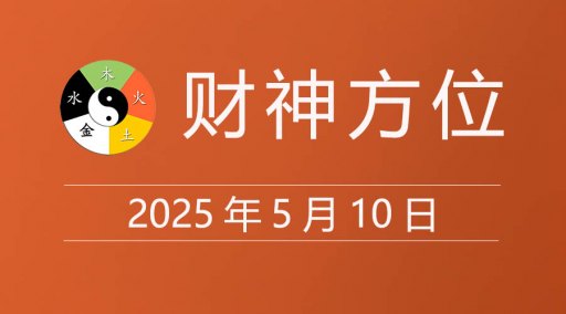 2025年5月10日财神方位，黄道吉日查询，今日老黄历