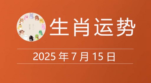 2025年7月15日生肖运势，十二属相今日运程